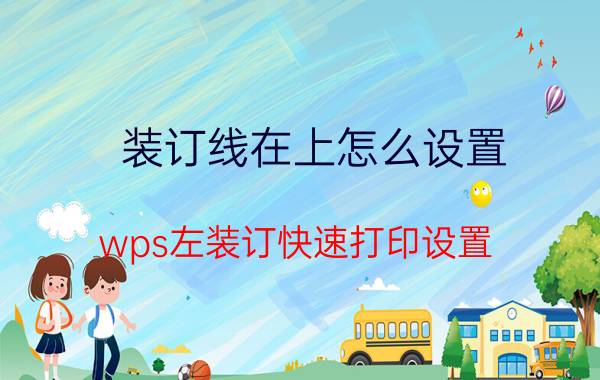 装订线在上怎么设置 wps左装订快速打印设置？